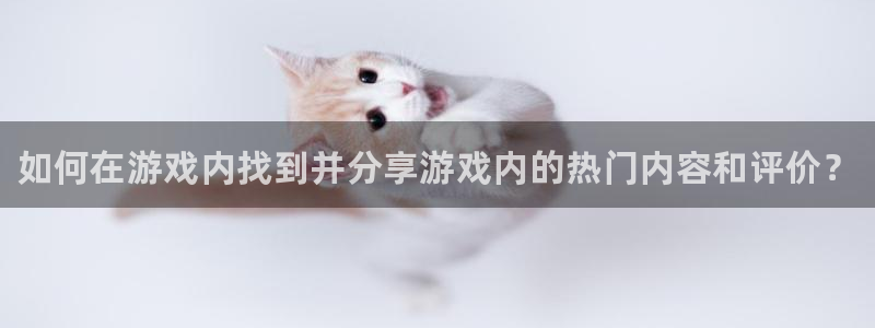 天美娱乐注册登录平台：如何在游戏内找到并分享游戏内的热门内容