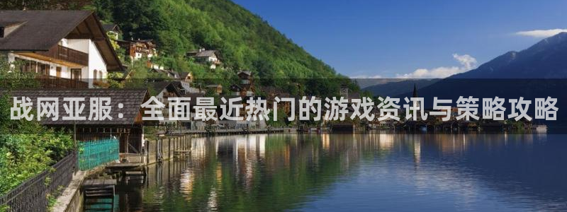 天美娱乐网址官网：战网亚服：全面最近热门的游戏资讯与策略攻略