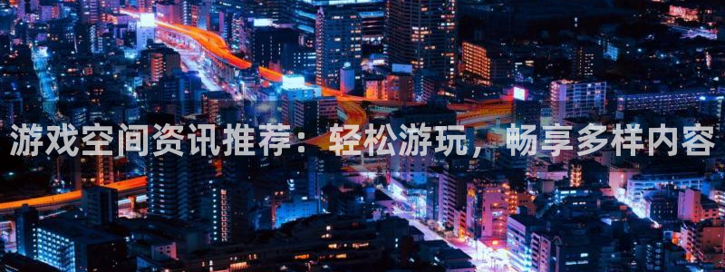 天美娱乐官网：游戏空间资讯推荐：轻松游玩，畅享多样内容