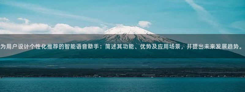 天美娱乐注册官方登录app：为用户设计个性化推荐的智能语音助