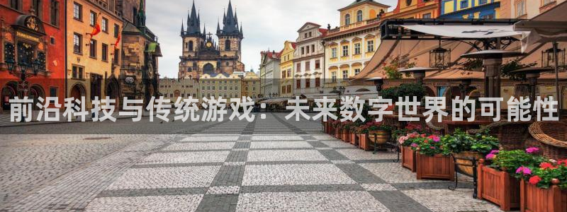 天美娱乐平台官网登录：前沿科技与传统游戏：未来数字世界的可能